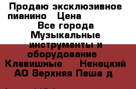 Продаю эксклюзивное пианино › Цена ­ 300 000 - Все города Музыкальные инструменты и оборудование » Клавишные   . Ненецкий АО,Верхняя Пеша д.